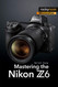 Mastering the Nikon Z6 (The Mastering Camera Guide Series)