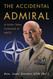 The Accidental Admiral: A Sailor Takes Command at NATO