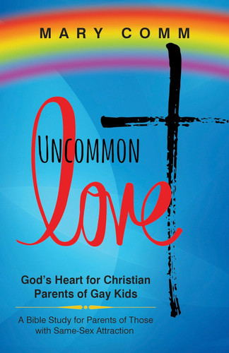 Uncommon Love: God's Heart for Christian Parents of Gay Kids