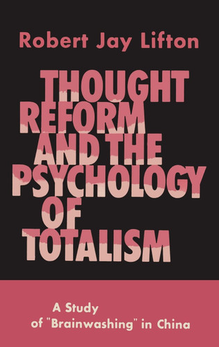 Thought Reform and the Psychology of Totalism: A Study of