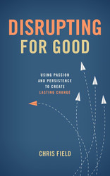 Disrupting for Good: Using Passion and Persistence to Create Lasting