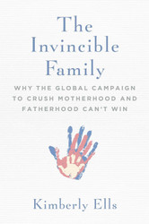 The Invincible Family: Why the Global Campaign to Crush Motherhood