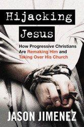 Hijacking Jesus: How Progressive Christians Are Remaking Him and