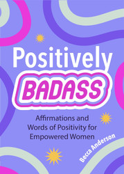 Positively Badass: Affirmations and Words of Positivity for Empowered