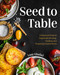 Seed to Table: A Seasonal Guide to Organically Growing Cooking and
