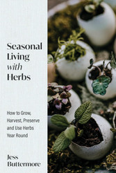 Seasonal Living with Herbs: How to Grow Harvest Preserve and Use