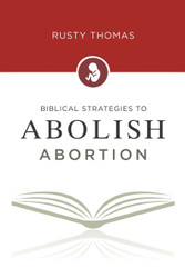 Biblical Strategies to Abolish Abortion