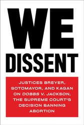 We Dissent: Justices Breyer Sotomayor and Kagan on Dobbs v. Jackson