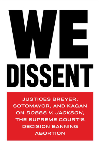 We Dissent: Justices Breyer Sotomayor and Kagan on Dobbs v. Jackson