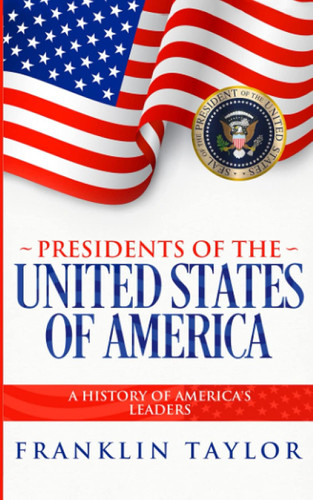 Presidents of the United States of America: A History of America's