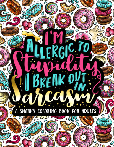 I'm Allergic to Stupidity I Break Out in Sarcasm: A Snarky Coloring