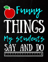 Funny Things My Students Say And Do; Journal Notebook & Gift Idea For