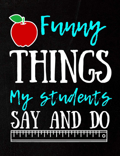 Funny Things My Students Say And Do; Journal Notebook & Gift Idea For