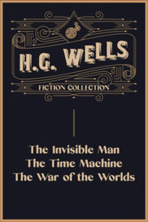H.G. Wells Fiction Collection: The Invisible Man The Time Machine and