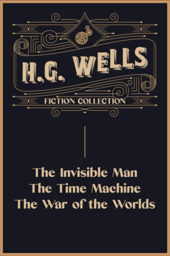 H.G. Wells Fiction Collection: The Invisible Man The Time Machine and