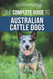 The Complete Guide to Australian Cattle Dogs
