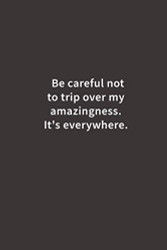 Be careful not to trip over my amazingness. It's everywhere.: Lined