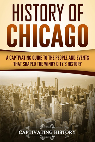 History of Chicago: A Captivating Guide to the People and Events that