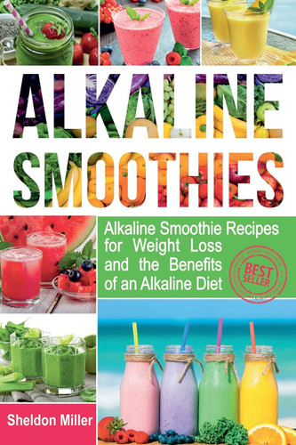 Alkaline Smoothies: Alkaline Smoothie Recipes for Weight Loss and the