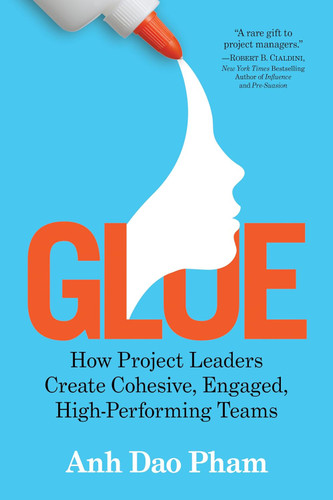 Glue: How Project Leaders Create Cohesive Engaged High-Performing Teams