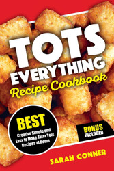 Tots Everything Recipe Cookbook: Best Creative Simple and Easy to