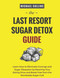 The Last Resort Sugar Detox Guide: Learn How Quickly and Easily Detox