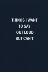 Things I Want to Say Out Loud But Can't: Blank Lined Journal Coworker