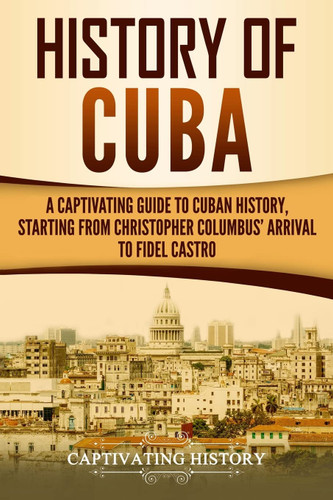 History of Cuba: A Captivating Guide to Cuban History Starting from