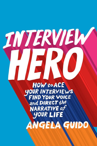 Interview Hero: How to Ace Your Interviews Find Your Voice and Direct