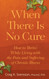 When There Is No Cure: How to Thrive While Living with the Pain and