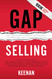 Gap Selling: Getting the Customer to Yes: How Problem-Centric Selling