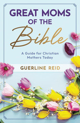 Great Moms of the Bible: A Guide for Christian Mothers Today
