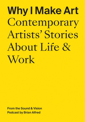 Why I Make Art: Contemporary Artists' Stories About Life & Work: From