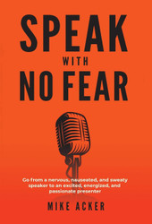 Speak With No Fear: Go from a nervous nauseated and sweaty speaker to