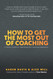 How to Get the Most Out of Coaching: A Client's Guide for Optimizing