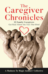 The Caregiver Chronicles: 22 Family Caregivers Get Real about the