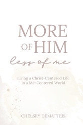 More of Him Less of Me: Living a Christ-Centered Life in a