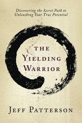 The Yielding Warrior: Discovering the Secret Path to Unleashing Your