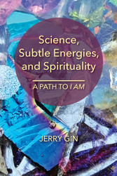 Science Subtle Energies and Spirituality: A Path to I AM