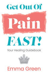 Get Out Of Pain FAST!: Your Healing Guidebook