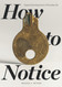 How to Notice: Expand Your Experience of Everyday Life