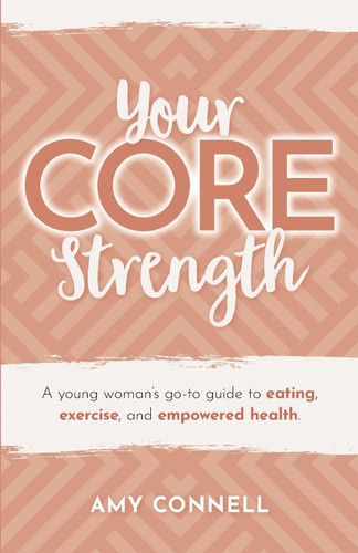Your CORE Strength: A Young Woman's Go-To Guide to Eating Exercise
