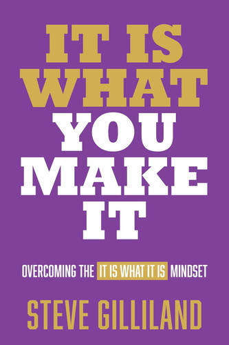 It Is What You Make It: Overcoming the It Is What It Is Mindset