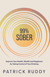99% Sober: Improve Your Health Wealth and Happiness by Taking Control