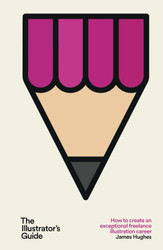 The Illustrator's Guide: How to create an exceptional freelance