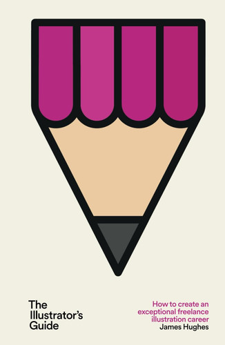 The Illustrator's Guide: How to create an exceptional freelance