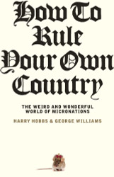 How To Rule Your Own Country: The weird and wonderful world of