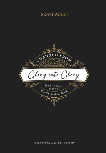 Changed from Glory into Glory: The Liturgical Story of the Christian