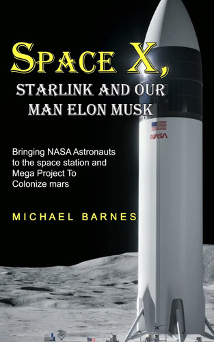 Space X: Starlink and Our Man Elon Musk Bringing NASA Astronauts to