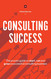 Consulting Success: The Proven Guide to Start Run and Grow a